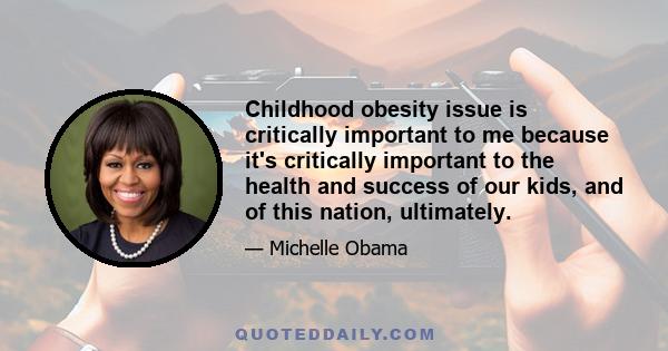 Childhood obesity issue is critically important to me because it's critically important to the health and success of our kids, and of this nation, ultimately.