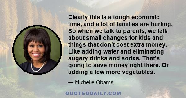 Clearly this is a tough economic time, and a lot of families are hurting. So when we talk to parents, we talk about small changes for kids and things that don't cost extra money. Like adding water and eliminating sugary 