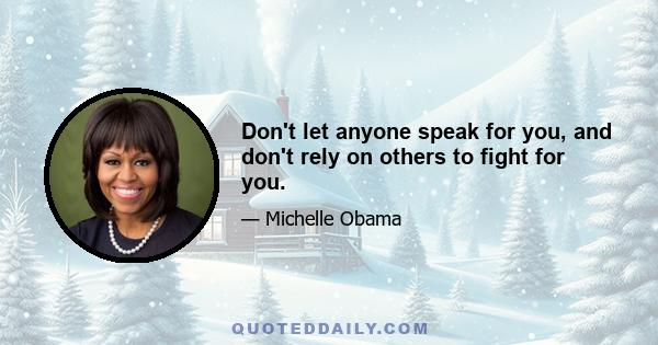 Don't let anyone speak for you, and don't rely on others to fight for you.