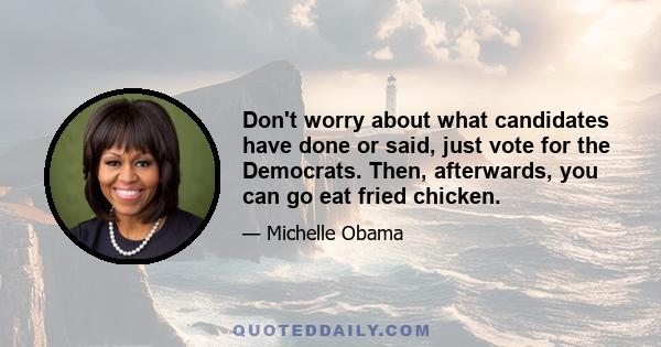 Don't worry about what candidates have done or said, just vote for the Democrats. Then, afterwards, you can go eat fried chicken.