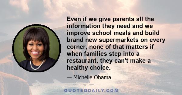 Even if we give parents all the information they need and we improve school meals and build brand new supermarkets on every corner, none of that matters if when families step into a restaurant, they can't make a healthy 