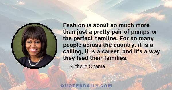 Fashion is about so much more than just a pretty pair of pumps or the perfect hemline. For so many people across the country, it is a calling, it is a career, and it's a way they feed their families.