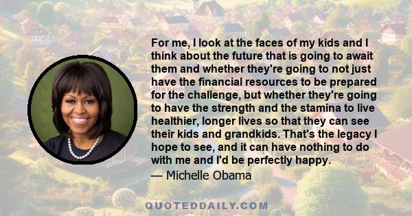 For me, I look at the faces of my kids and I think about the future that is going to await them and whether they're going to not just have the financial resources to be prepared for the challenge, but whether they're