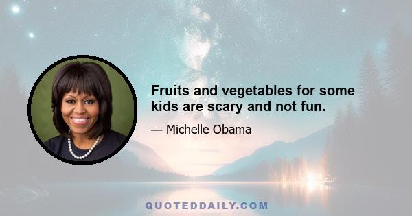 Fruits and vegetables for some kids are scary and not fun.