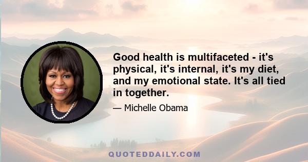 Good health is multifaceted - it's physical, it's internal, it's my diet, and my emotional state. It's all tied in together.