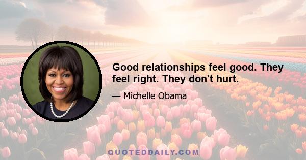 Good relationships feel good. They feel right. They don't hurt.