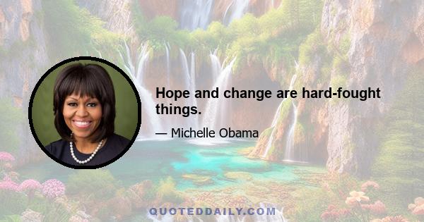 Hope and change are hard-fought things.