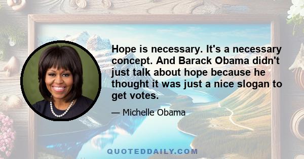 Hope is necessary. It's a necessary concept. And Barack Obama didn't just talk about hope because he thought it was just a nice slogan to get votes.