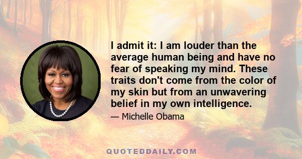 I admit it: I am louder than the average human being and have no fear of speaking my mind. These traits don't come from the color of my skin but from an unwavering belief in my own intelligence.