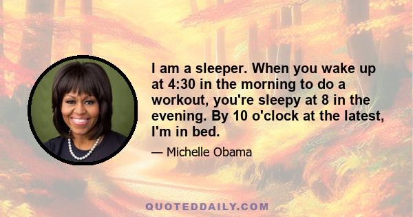 I am a sleeper. When you wake up at 4:30 in the morning to do a workout, you're sleepy at 8 in the evening. By 10 o'clock at the latest, I'm in bed.