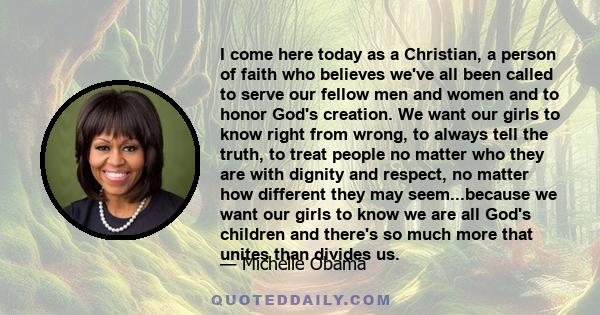 I come here today as a Christian, a person of faith who believes we've all been called to serve our fellow men and women and to honor God's creation. We want our girls to know right from wrong, to always tell the truth, 