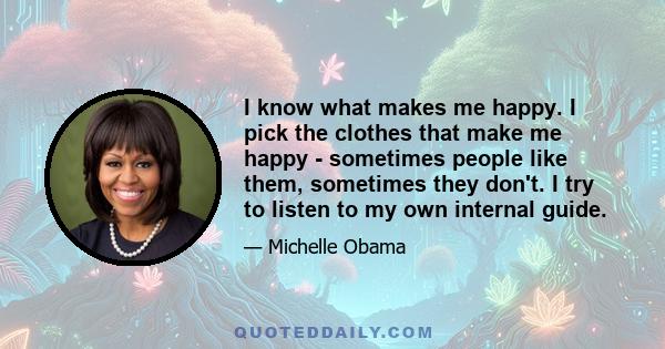 I know what makes me happy. I pick the clothes that make me happy - sometimes people like them, sometimes they don't. I try to listen to my own internal guide.