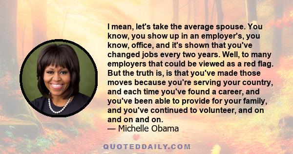 I mean, let's take the average spouse. You know, you show up in an employer's, you know, office, and it's shown that you've changed jobs every two years. Well, to many employers that could be viewed as a red flag. But