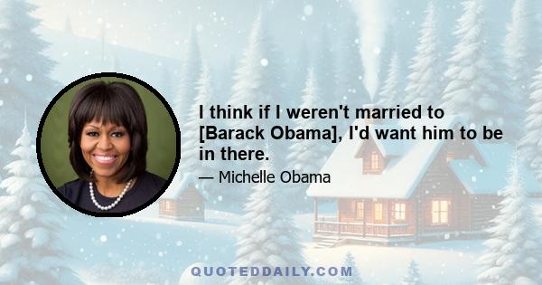 I think if I weren't married to [Barack Obama], I'd want him to be in there.