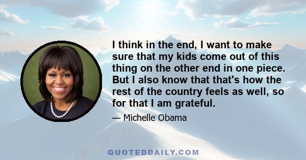 I think in the end, I want to make sure that my kids come out of this thing on the other end in one piece. But I also know that that's how the rest of the country feels as well, so for that I am grateful.