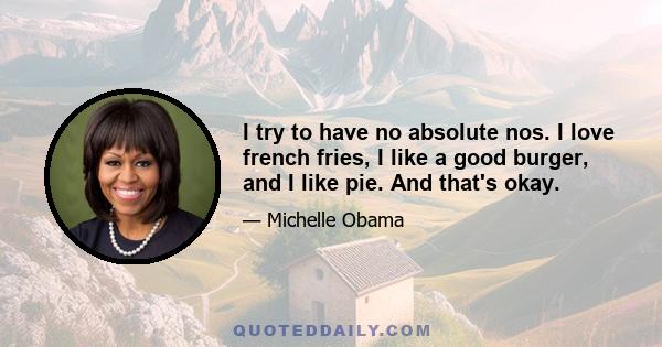 I try to have no absolute nos. I love french fries, I like a good burger, and I like pie. And that's okay.