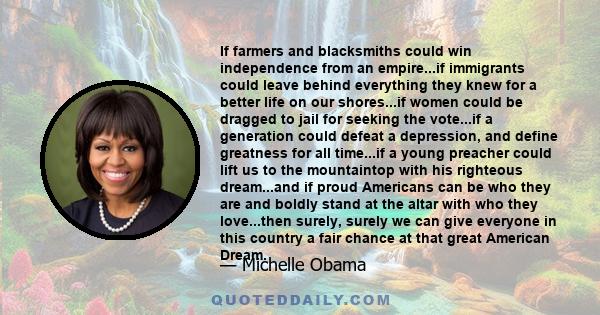 If farmers and blacksmiths could win independence from an empire...if immigrants could leave behind everything they knew for a better life on our shores...if women could be dragged to jail for seeking the vote...if a