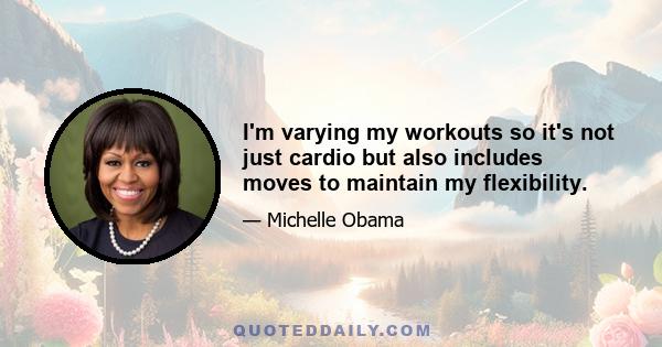 I'm varying my workouts so it's not just cardio but also includes moves to maintain my flexibility.