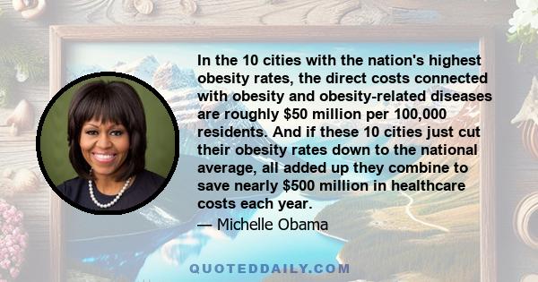 In the 10 cities with the nation's highest obesity rates, the direct costs connected with obesity and obesity-related diseases are roughly $50 million per 100,000 residents. And if these 10 cities just cut their obesity 