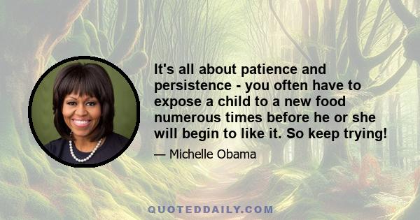 It's all about patience and persistence - you often have to expose a child to a new food numerous times before he or she will begin to like it. So keep trying!