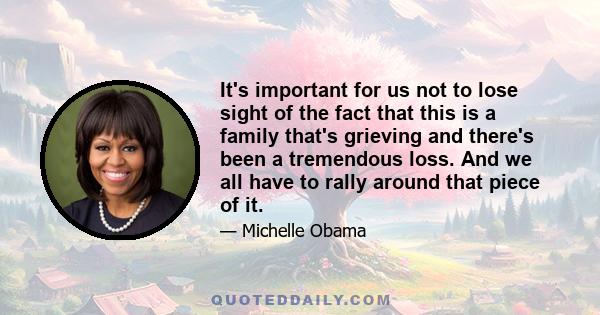 It's important for us not to lose sight of the fact that this is a family that's grieving and there's been a tremendous loss. And we all have to rally around that piece of it.