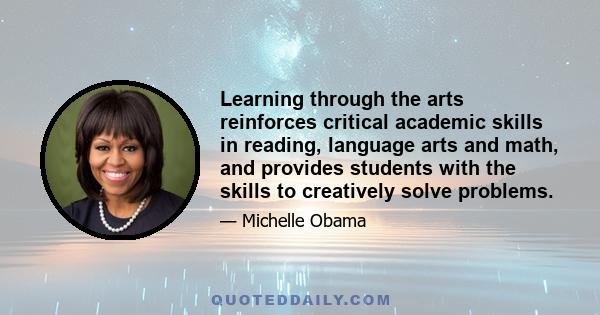 Learning through the arts reinforces critical academic skills in reading, language arts and math, and provides students with the skills to creatively solve problems.