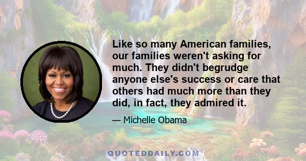 Like so many American families, our families weren't asking for much. They didn't begrudge anyone else's success or care that others had much more than they did, in fact, they admired it.