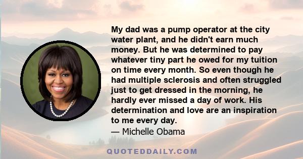 My dad was a pump operator at the city water plant, and he didn't earn much money. But he was determined to pay whatever tiny part he owed for my tuition on time every month. So even though he had multiple sclerosis and 