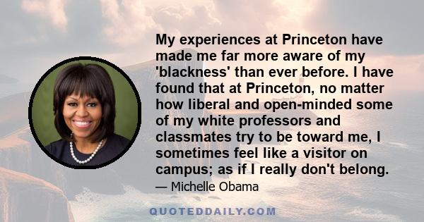 My experiences at Princeton have made me far more aware of my 'blackness' than ever before. I have found that at Princeton, no matter how liberal and open-minded some of my white professors and classmates try to be