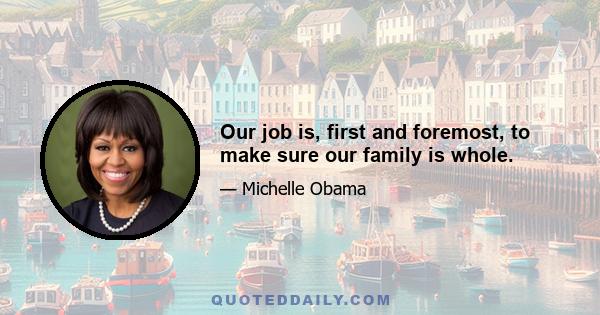 Our job is, first and foremost, to make sure our family is whole.