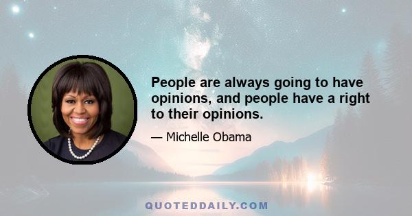 People are always going to have opinions, and people have a right to their opinions.