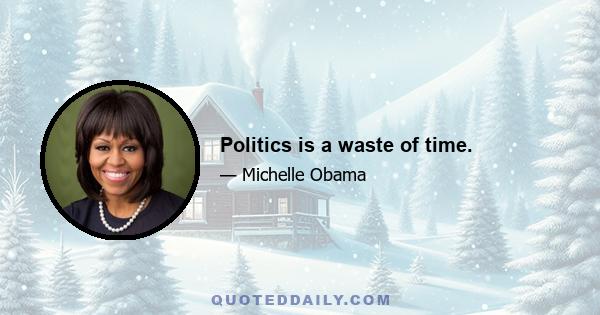 Politics is a waste of time.