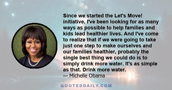 Since we started the Let's Move! initiative, I've been looking for as many ways as possible to help families and kids lead healthier lives. And I've come to realize that if we were going to take just one step to make