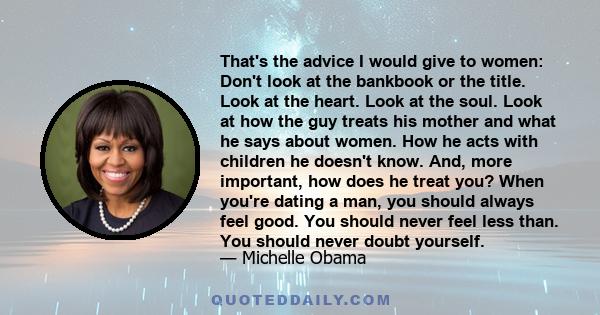 That's the advice I would give to women: Don't look at the bankbook or the title. Look at the heart. Look at the soul. Look at how the guy treats his mother and what he says about women. How he acts with children he