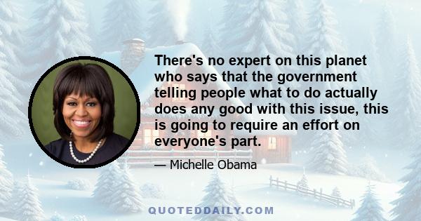 There's no expert on this planet who says that the government telling people what to do actually does any good with this issue, this is going to require an effort on everyone's part.