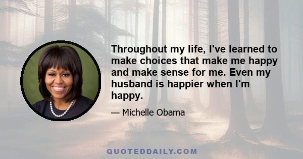 Throughout my life, I've learned to make choices that make me happy and make sense for me. Even my husband is happier when I'm happy.