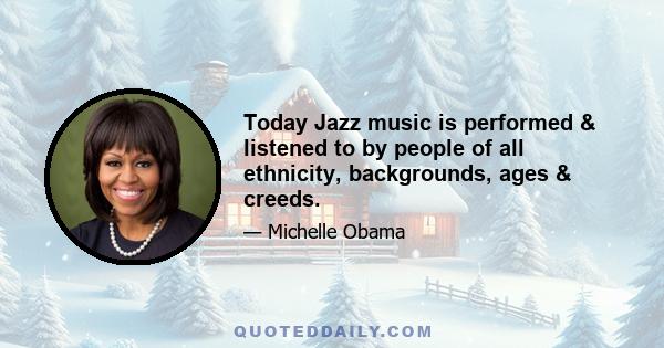 Today Jazz music is performed & listened to by people of all ethnicity, backgrounds, ages & creeds.