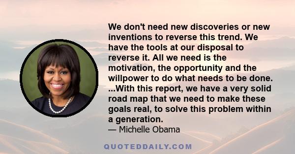 We don't need new discoveries or new inventions to reverse this trend. We have the tools at our disposal to reverse it. All we need is the motivation, the opportunity and the willpower to do what needs to be done.