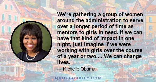 We're gathering a group of women around the administration to serve over a longer period of time as mentors to girls in need. If we can have that kind of impact in one night, just imagine if we were working with girls