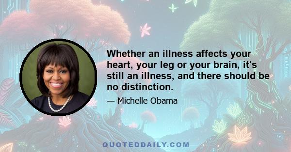 Whether an illness affects your heart, your leg or your brain, it's still an illness, and there should be no distinction.