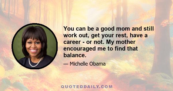 You can be a good mom and still work out, get your rest, have a career - or not. My mother encouraged me to find that balance.