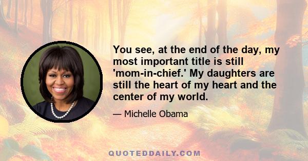 You see, at the end of the day, my most important title is still 'mom-in-chief.' My daughters are still the heart of my heart and the center of my world.