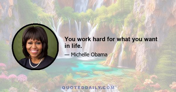 You work hard for what you want in life.