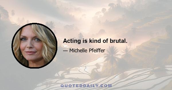 Acting is kind of brutal.