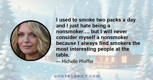 I used to smoke two packs a day and I just hate being a nonsmoker.... but I will never consider myself a nonsmoker because I always find smokers the most interesting people at the table.