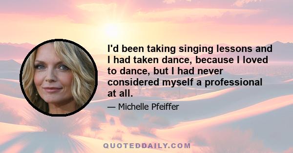 I'd been taking singing lessons and I had taken dance, because I loved to dance, but I had never considered myself a professional at all.