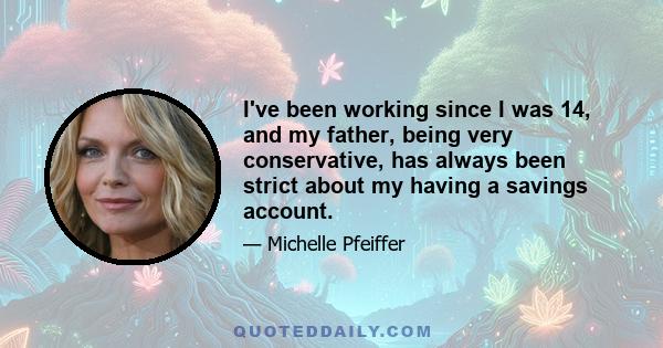 I've been working since I was 14, and my father, being very conservative, has always been strict about my having a savings account.