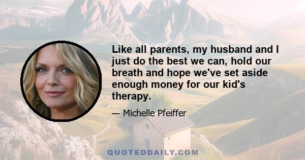 Like all parents, my husband and I just do the best we can, hold our breath and hope we've set aside enough money for our kid's therapy.