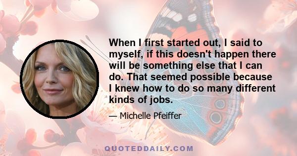 When I first started out, I said to myself, if this doesn't happen there will be something else that I can do. That seemed possible because I knew how to do so many different kinds of jobs.