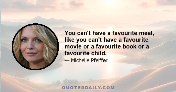 You can't have a favourite meal, like you can't have a favourite movie or a favourite book or a favourite child.